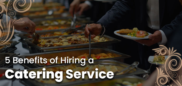 5 Benefits of Hiring a Catering Service