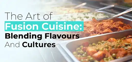 The Art of Fusion Cuisine: Blending Flavours And Cultures
